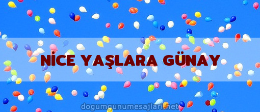 NİCE YAŞLARA GÜNAY