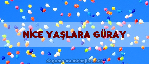 NİCE YAŞLARA GÜRAY