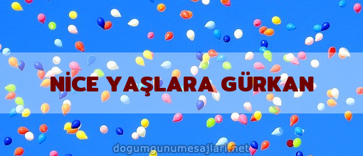 NİCE YAŞLARA GÜRKAN