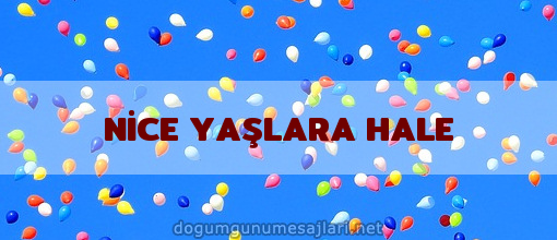 NİCE YAŞLARA HALE