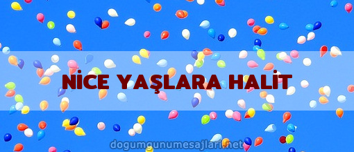 NİCE YAŞLARA HALİT