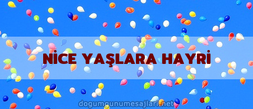 NİCE YAŞLARA HAYRİ