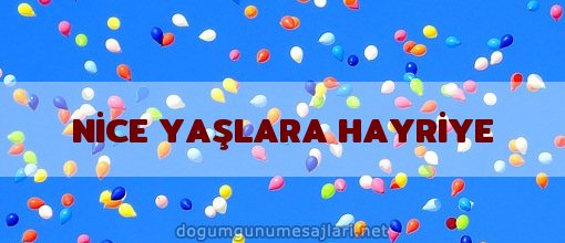 NİCE YAŞLARA HAYRİYE