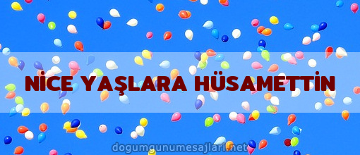 NİCE YAŞLARA HÜSAMETTİN