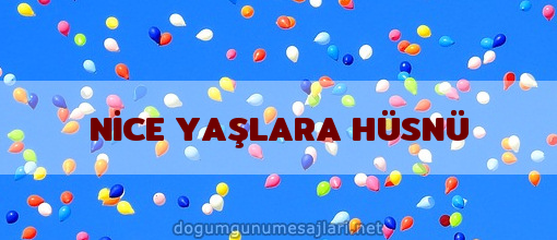 NİCE YAŞLARA HÜSNÜ