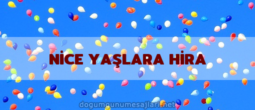 NİCE YAŞLARA HİRA