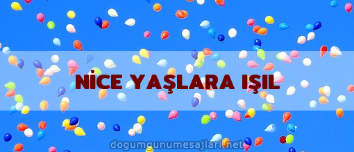 NİCE YAŞLARA IŞIL