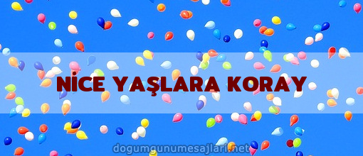 NİCE YAŞLARA KORAY