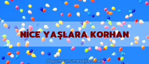 NİCE YAŞLARA KORHAN