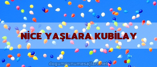 NİCE YAŞLARA KUBİLAY