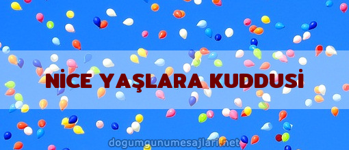 NİCE YAŞLARA KUDDUSİ