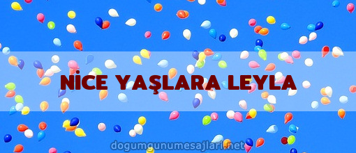 NİCE YAŞLARA LEYLA