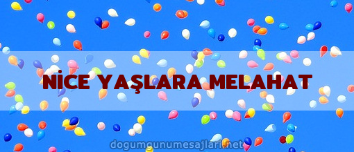 NİCE YAŞLARA MELAHAT