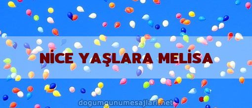 NİCE YAŞLARA MELİSA