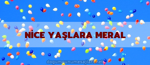 NİCE YAŞLARA MERAL