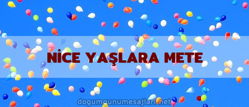 NİCE YAŞLARA METE