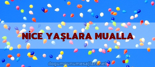 NİCE YAŞLARA MUALLA