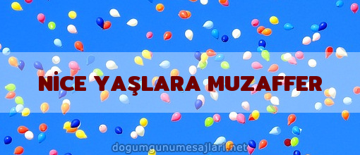 NİCE YAŞLARA MUZAFFER