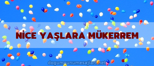 NİCE YAŞLARA MÜKERREM