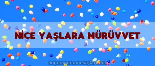 NİCE YAŞLARA MÜRÜVVET