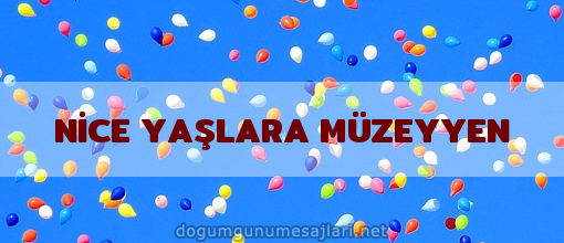 NİCE YAŞLARA MÜZEYYEN