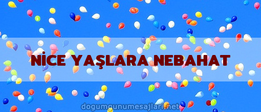 NİCE YAŞLARA NEBAHAT