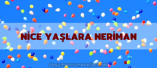 NİCE YAŞLARA NERİMAN