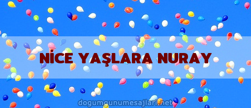 NİCE YAŞLARA NURAY