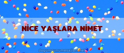 NİCE YAŞLARA NİMET