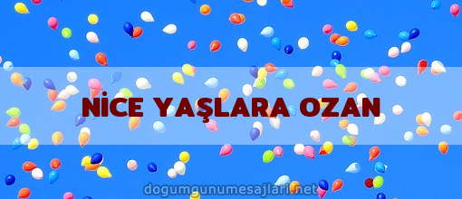 NİCE YAŞLARA OZAN