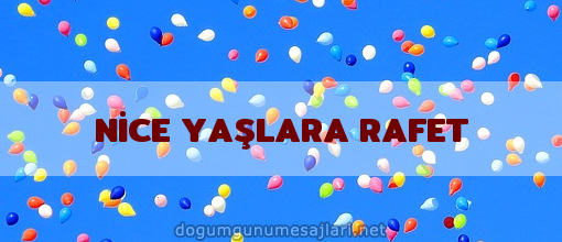 NİCE YAŞLARA RAFET