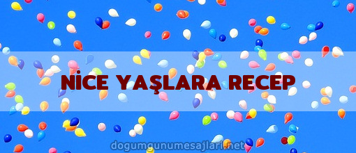 NİCE YAŞLARA RECEP