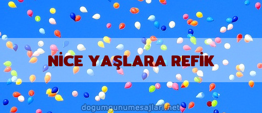 NİCE YAŞLARA REFİK