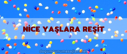 NİCE YAŞLARA REŞİT