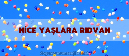 NİCE YAŞLARA RIDVAN