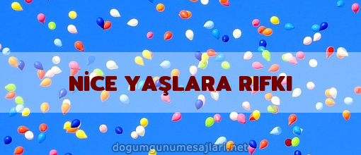 NİCE YAŞLARA RIFKI