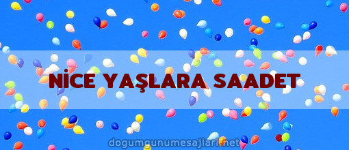 NİCE YAŞLARA SAADET