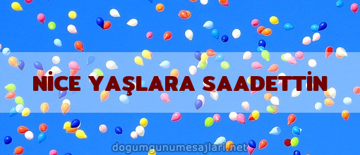 NİCE YAŞLARA SAADETTİN