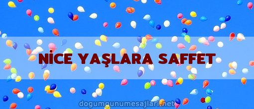 NİCE YAŞLARA SAFFET