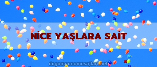 NİCE YAŞLARA SAİT