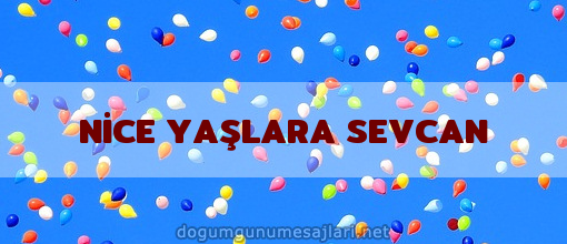 NİCE YAŞLARA SEVCAN