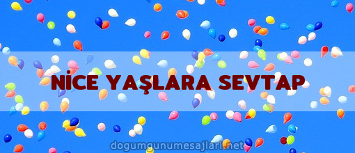 NİCE YAŞLARA SEVTAP