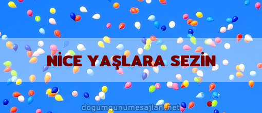 NİCE YAŞLARA SEZİN