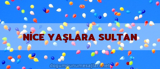 NİCE YAŞLARA SULTAN