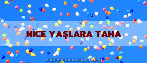 NİCE YAŞLARA TAHA