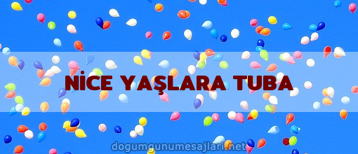 NİCE YAŞLARA TUBA