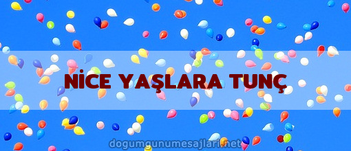 NİCE YAŞLARA TUNÇ