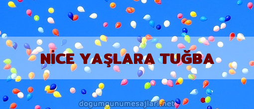 NİCE YAŞLARA TUĞBA