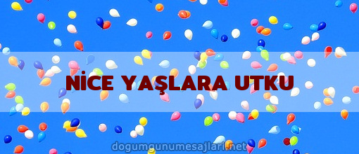 NİCE YAŞLARA UTKU