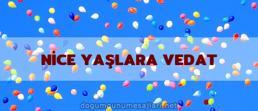 NİCE YAŞLARA VEDAT